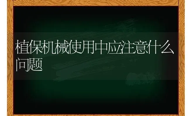 植保机械使用中应注意什么问题 | 养殖技术大全