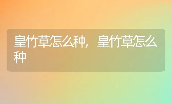 皇竹草怎么种,皇竹草怎么种 | 养殖科普