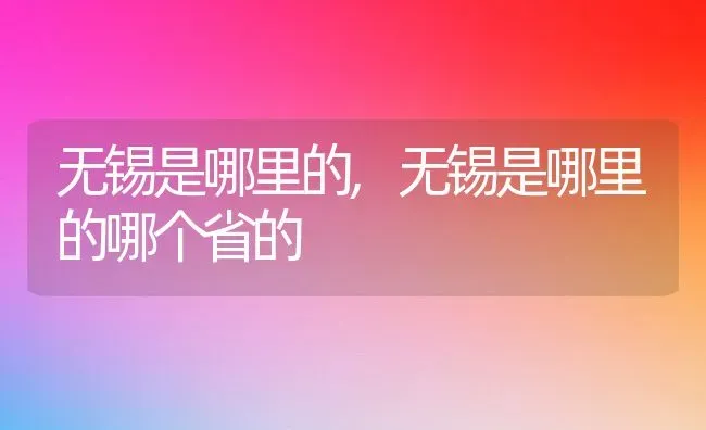 无锡是哪里的,无锡是哪里的哪个省的 | 养殖资料