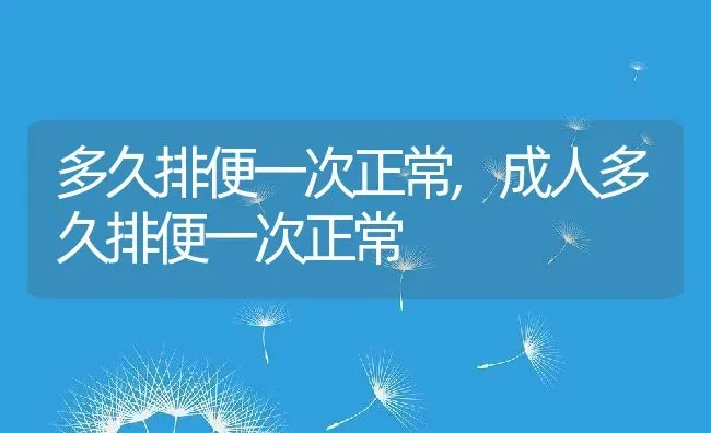 多久排便一次正常,成人多久排便一次正常 | 养殖科普