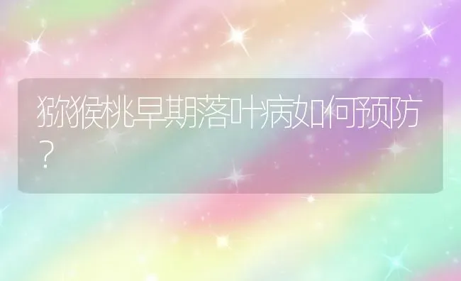 猕猴桃早期落叶病如何预防? | 养殖技术大全