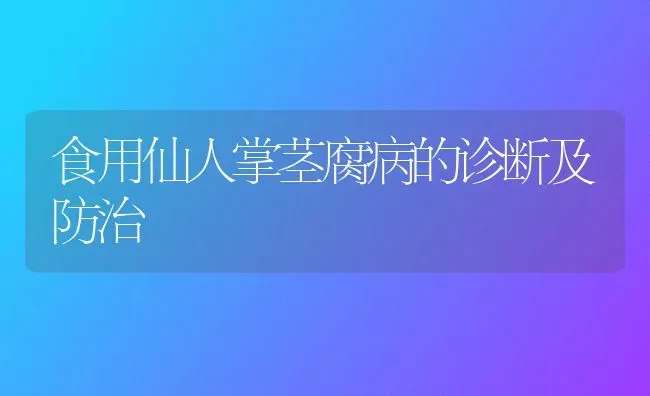 食用仙人掌茎腐病的诊断及防治 | 养殖技术大全