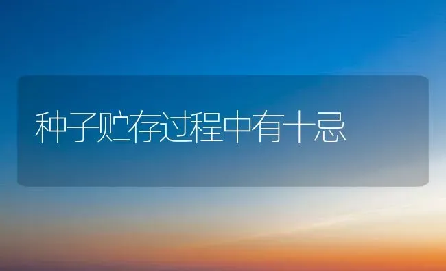 种子贮存过程中有十忌 | 养殖技术大全