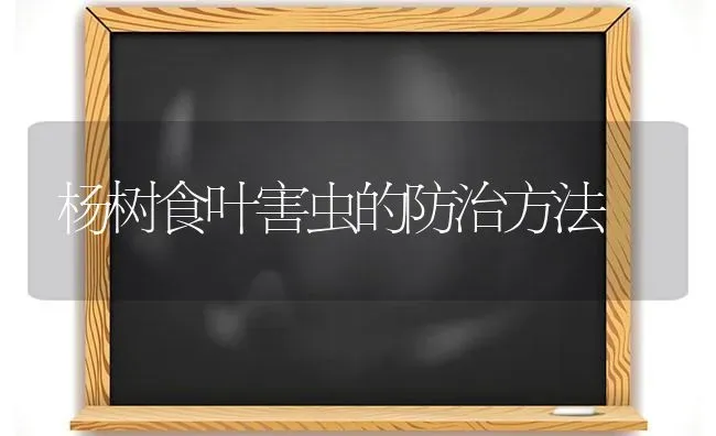 杨树食叶害虫的防治方法 | 养殖技术大全