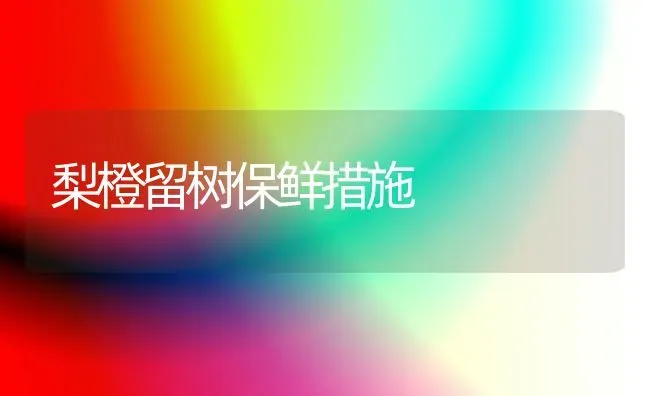 梨橙留树保鲜措施 | 养殖技术大全