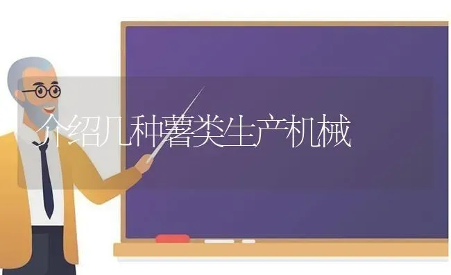介绍几种薯类生产机械 | 养殖技术大全
