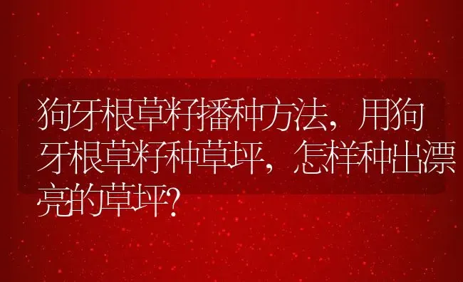 狗牙根草籽播种方法,用狗牙根草籽种草坪，怎样种出漂亮的草坪？ | 养殖科普