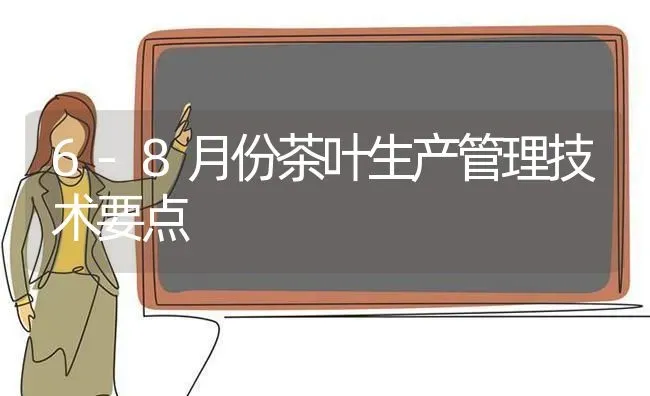 6-8月份茶叶生产管理技术要点 | 养殖技术大全