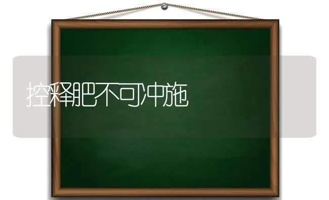 控释肥不可冲施 | 养殖知识
