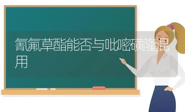 氰氟草酯能否与吡嘧磺隆混用 | 养殖知识
