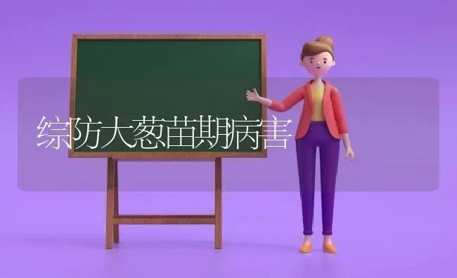 综防大葱苗期病害 | 养殖知识
