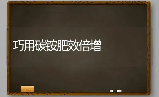 巧用碳铵肥效倍增 | 养殖技术大全