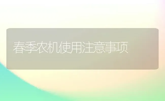 春季农机使用注意事项 | 养殖技术大全