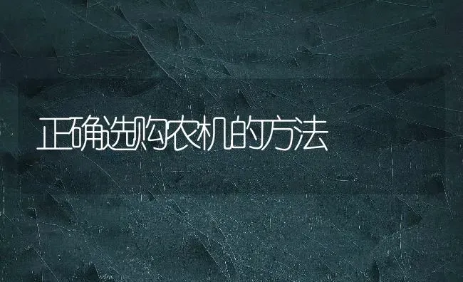正确选购农机的方法 | 养殖技术大全