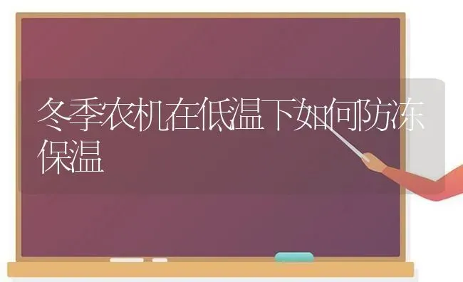 冬季农机在低温下如何防冻保温 | 养殖知识