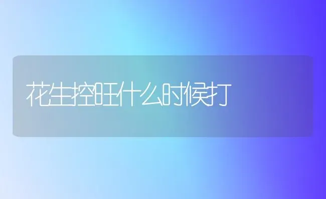 花生控旺什么时候打 | 养殖技术大全