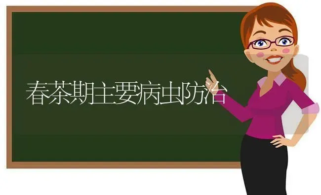 春茶期主要病虫防治 | 养殖技术大全