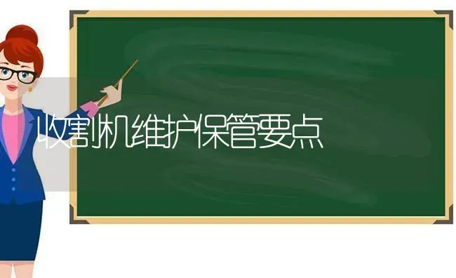 收割机维护保管要点 | 养殖知识