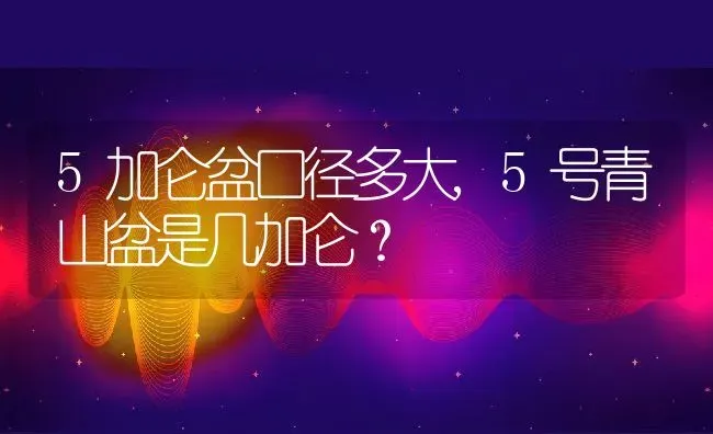 5加仑盆口径多大,5号青山盆是几加仑？ | 养殖科普