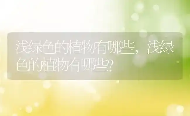 浅绿色的植物有哪些,浅绿色的植物有哪些？ | 养殖科普