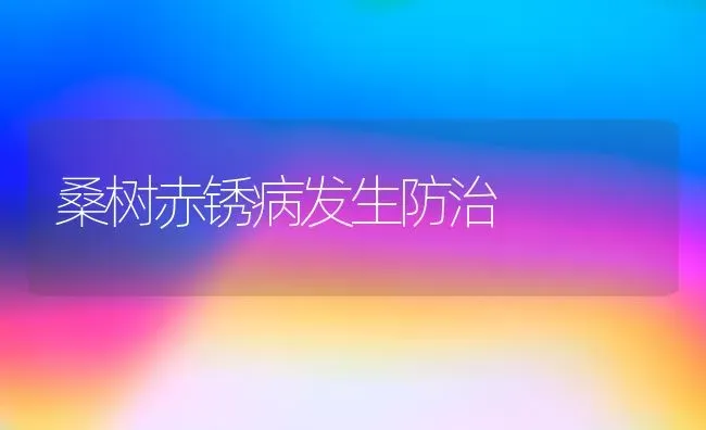 桑树赤锈病发生防治 | 养殖技术大全