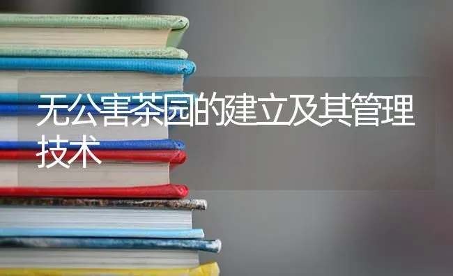 无公害茶园的建立及其管理技术 | 养殖技术大全