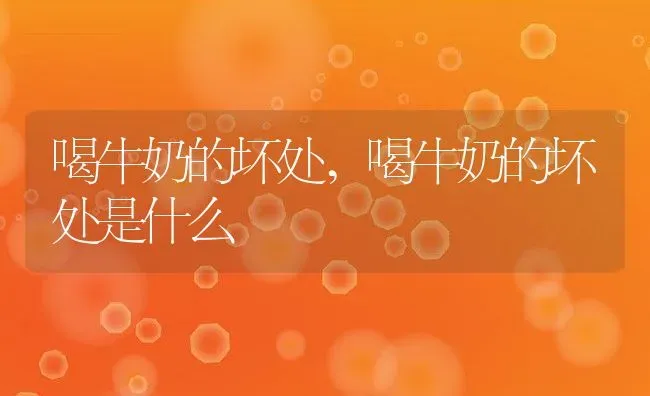 喝牛奶的坏处,喝牛奶的坏处是什么 | 养殖资料