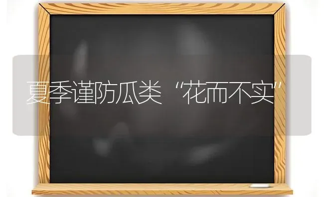 夏季谨防瓜类“花而不实” | 养殖技术大全