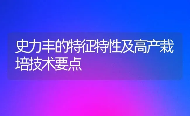 史力丰的特征特性及高产栽培技术要点 | 养殖技术大全