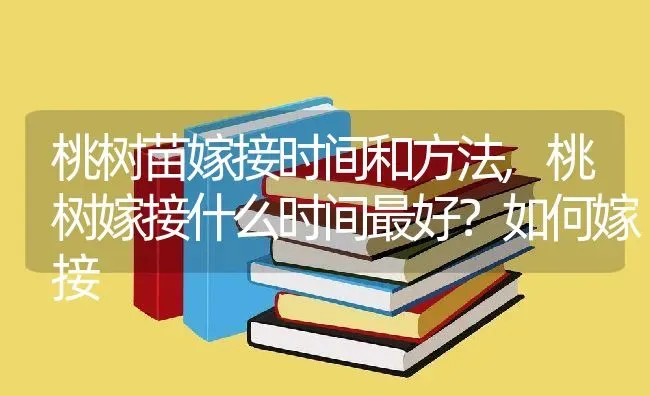 桃树苗嫁接时间和方法,桃树嫁接什么时间最好？如何嫁接 | 养殖学堂