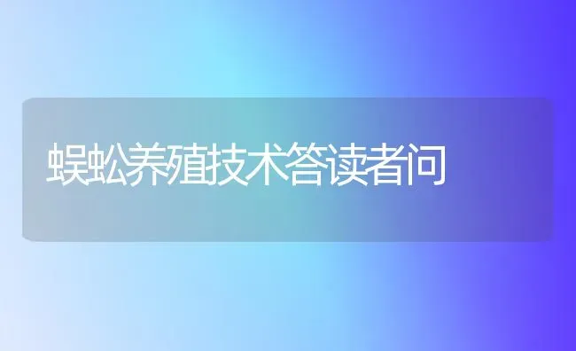 蜈蚣养殖技术答读者问 | 养殖知识