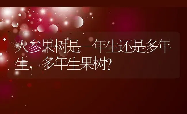 人参果树是一年生还是多年生,多年生果树？ | 养殖科普