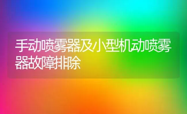 手动喷雾器及小型机动喷雾器故障排除 | 养殖技术大全