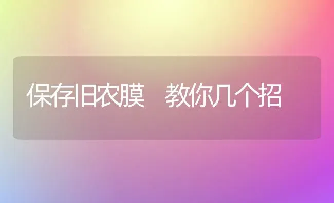 保存旧农膜 教你几个招 | 养殖技术大全