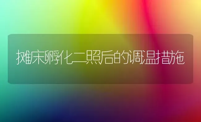 摊床孵化二照后的调温措施 | 养殖技术大全