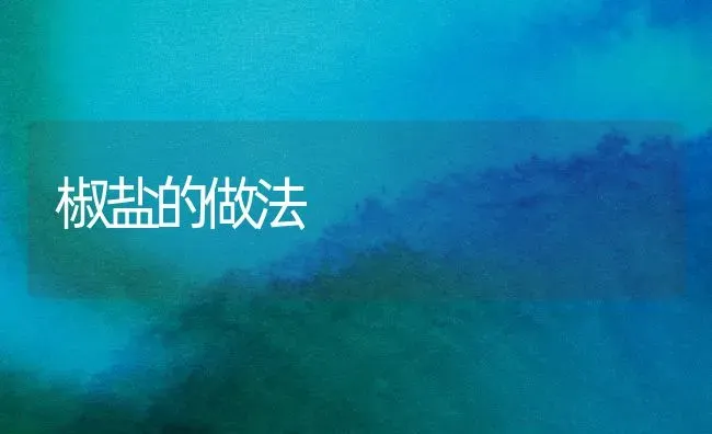 椒盐的做法 | 养殖知识