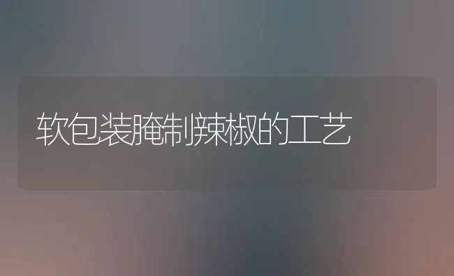 软包装腌制辣椒的工艺 | 养殖技术大全