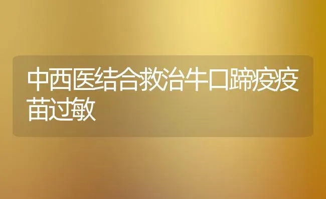 中西医结合救治牛口蹄疫疫苗过敏 | 养殖知识