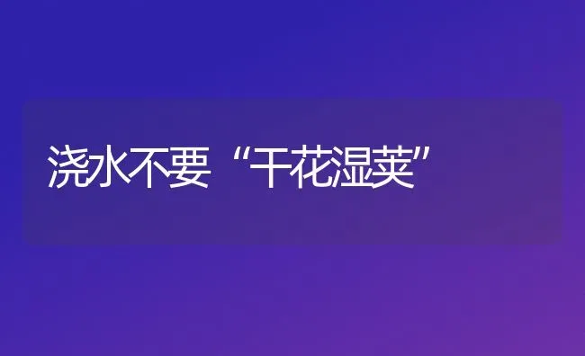 浇水不要“干花湿荚” | 养殖知识