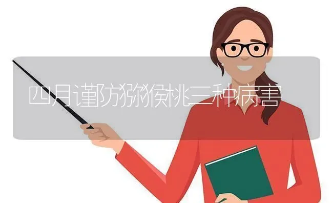 四月谨防猕猴桃三种病害 | 养殖技术大全