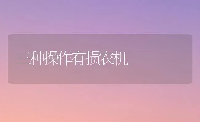 三种操作有损农机 | 养殖知识