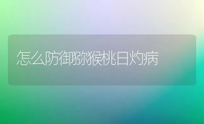 怎么防御猕猴桃日灼病 | 养殖技术大全