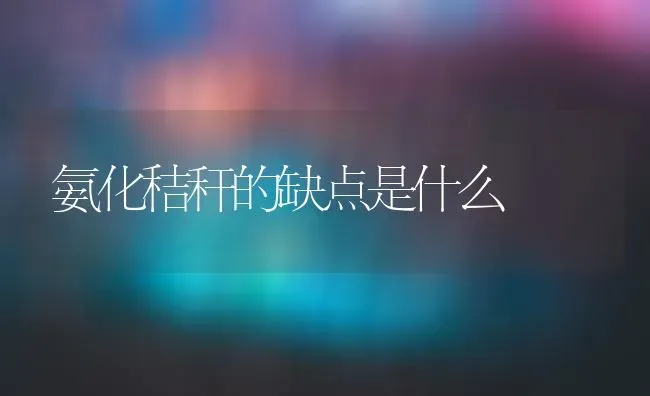 氨化秸秆的缺点是什么 | 养殖技术大全