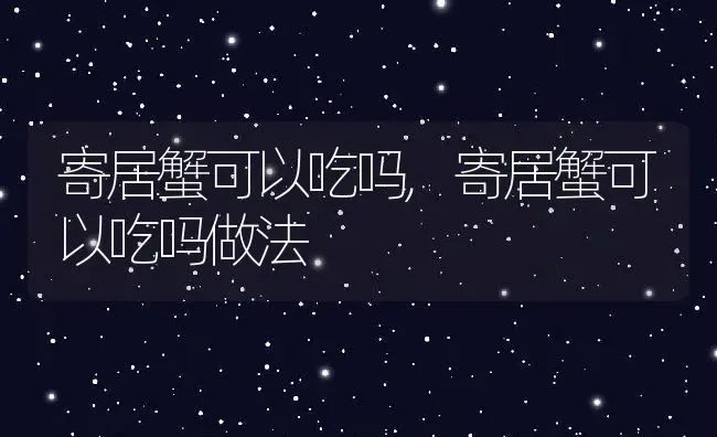 寄居蟹可以吃吗,寄居蟹可以吃吗做法 | 养殖科普