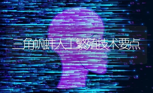 三角帆蚌人工繁殖技术要点 | 养殖知识