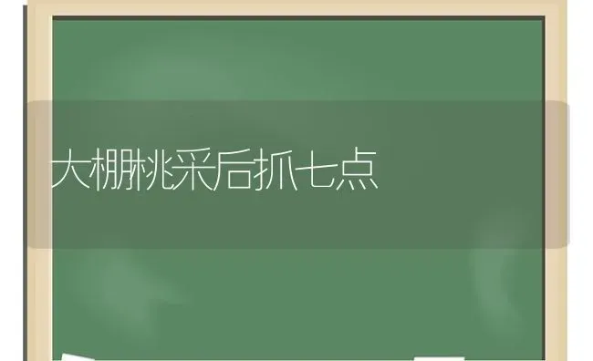 大棚桃采后抓七点 | 养殖技术大全