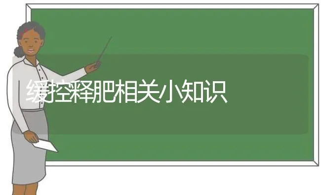 缓控释肥相关小知识 | 养殖知识