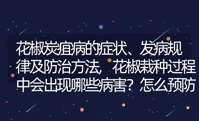 花椒炭疽病的症状、发病规律及防治方法,花椒栽种过程中会出现哪些病害？怎么预防 | 养殖学堂