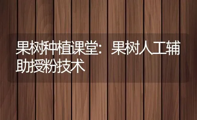 果树种植课堂:果树人工辅助授粉技术 | 养殖学堂