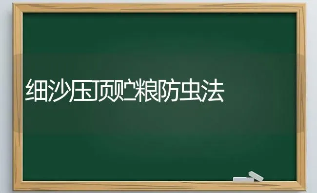 细沙压顶贮粮防虫法 | 养殖知识